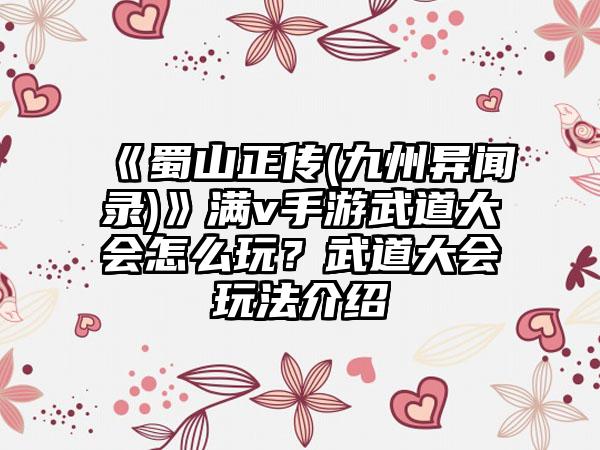 《蜀山正传(九州异闻录)》满v手游武道大会怎么玩？武道大会玩法介绍