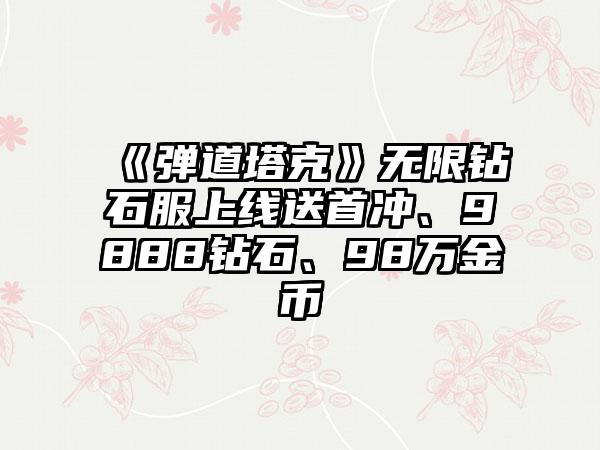 《弹道塔克》无限钻石服上线送首冲、9888钻石、98万金币