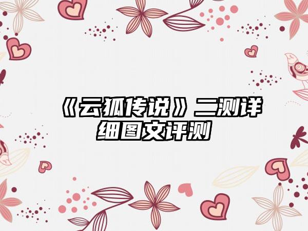 《云狐传说》二测详细图文评测