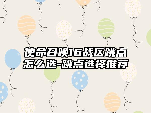 使命召唤16战区跳点怎么选-跳点选择推荐