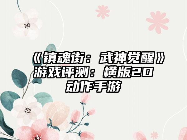 《镇魂街：武神觉醒》游戏评测：横版2D动作手游
