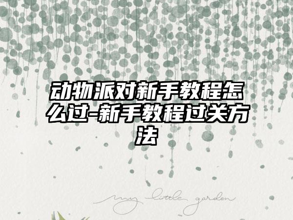 动物派对新手教程怎么过-新手教程过关方法