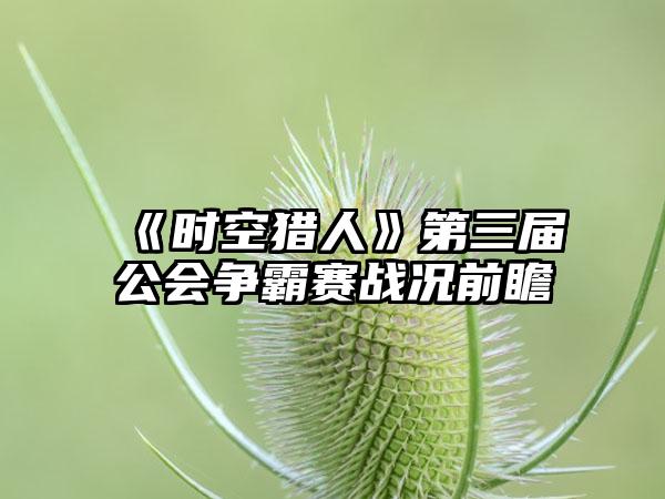 《时空猎人》第三届公会争霸赛战况前瞻