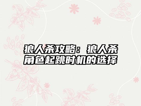 狼人杀攻略：狼人杀角色起跳时机的选择