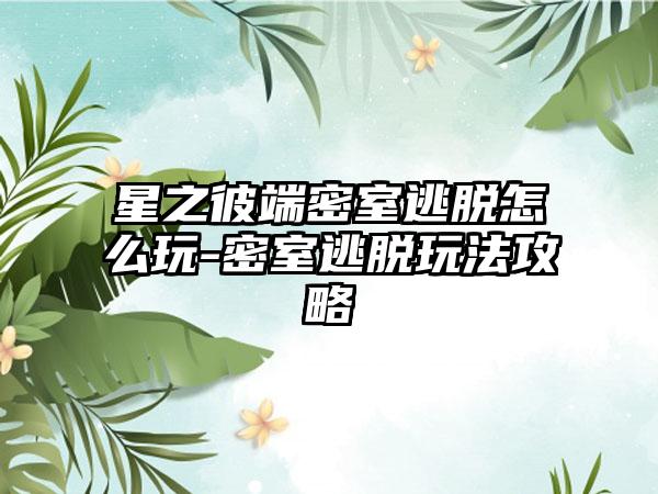 星之彼端密室逃脱怎么玩-密室逃脱玩法攻略