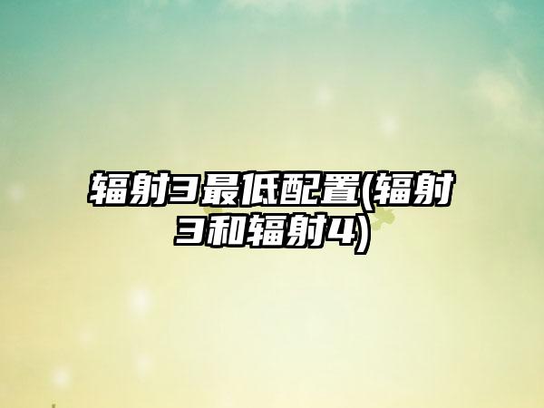 辐射3最低配置(辐射3和辐射4)