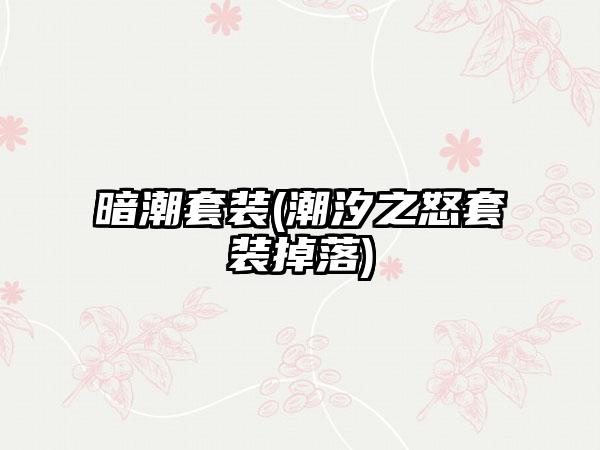 暗潮套装(潮汐之怒套装掉落)