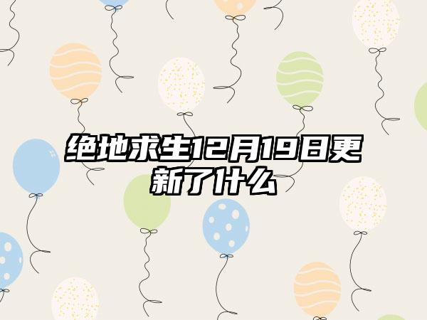 绝地求生12月19日更新了什么