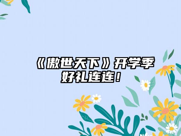 《傲世天下》开学季好礼连连！