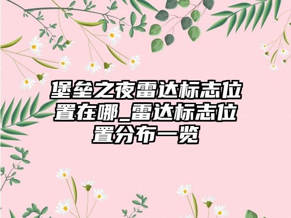 堡垒之夜雷达标志位置在哪_雷达标志位置分布一览