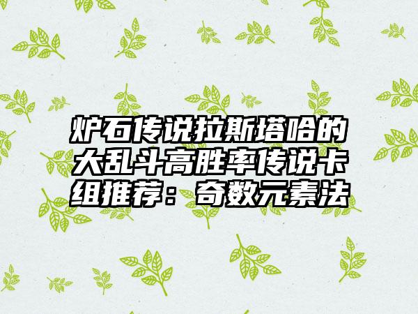 炉石传说拉斯塔哈的大乱斗高胜率传说卡组推荐：奇数元素法