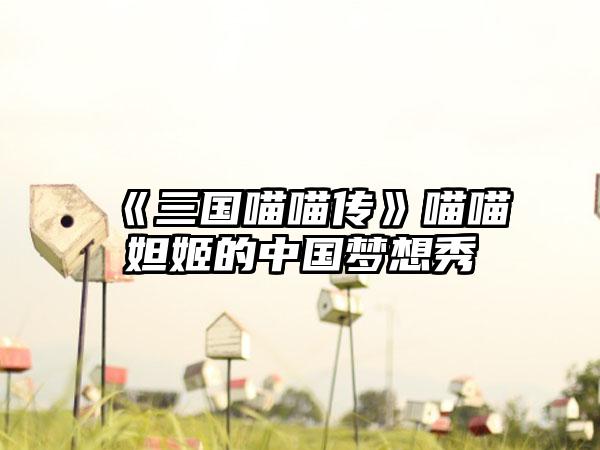 《三国喵喵传》喵喵妲姬的中国梦想秀