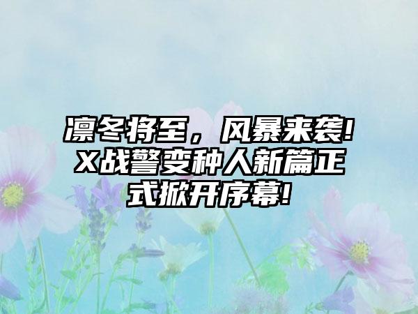 凛冬将至，风暴来袭!X战警变种人新篇正式掀开序幕!