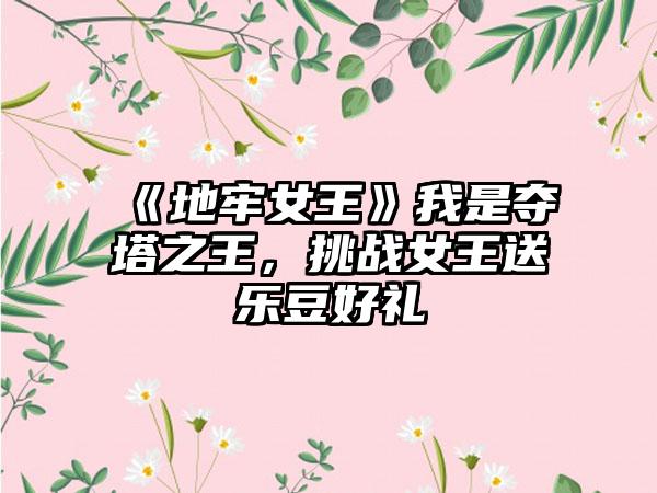 《地牢女王》我是夺塔之王，挑战女王送乐豆好礼