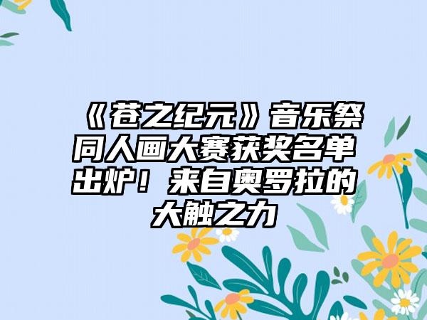 《苍之纪元》音乐祭同人画大赛获奖名单出炉！来自奥罗拉的大触之力