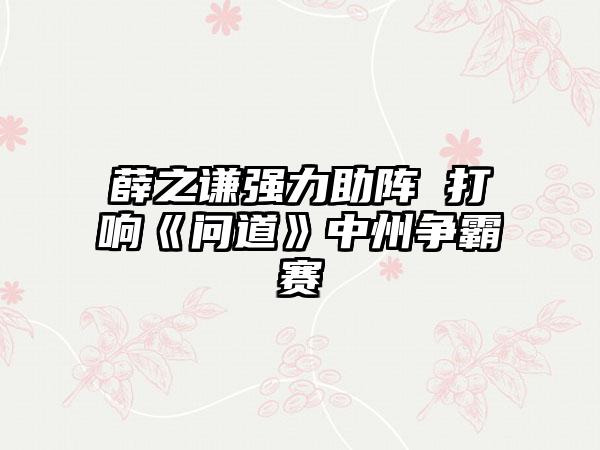 薛之谦强力助阵 打响《问道》中州争霸赛