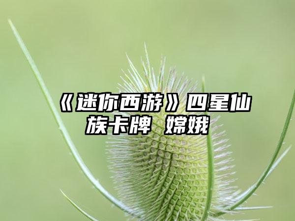 《迷你西游》四星仙族卡牌 嫦娥