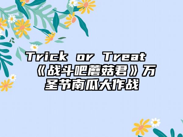 Trick or Treat《战斗吧蘑菇君》万圣节南瓜大作战