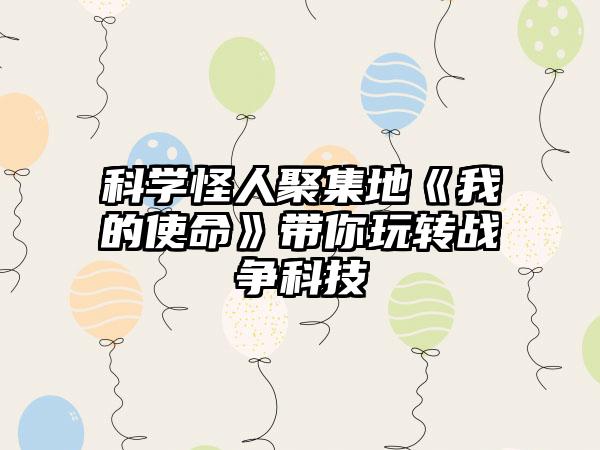 科学怪人聚集地《我的使命》带你玩转战争科技