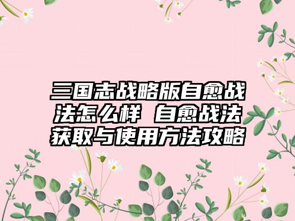 三国志战略版自愈战法怎么样 自愈战法获取与使用方法攻略