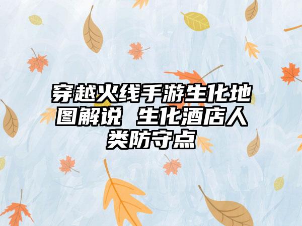 穿越火线手游生化地图解说 生化酒店人类防守点