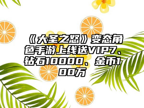 《大圣之怒》变态角色手游上线送VIP7、钻石10000、金币100万