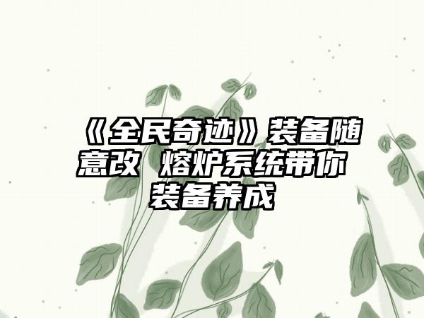 《全民奇迹》装备随意改 熔炉系统带你装备养成