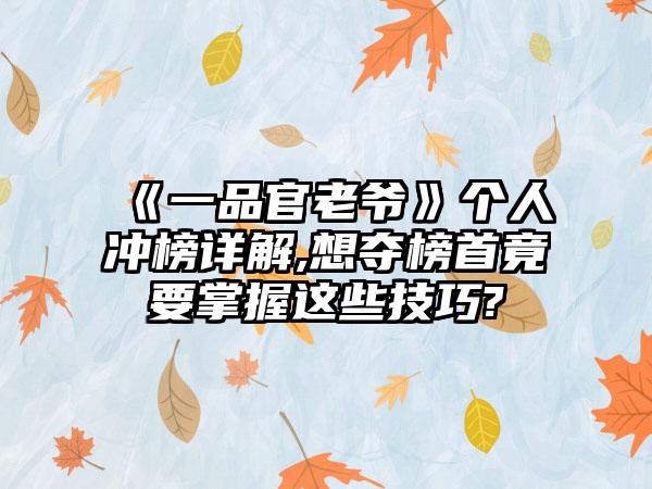 《一品官老爷》个人冲榜详解,想夺榜首竟要掌握这些技巧?