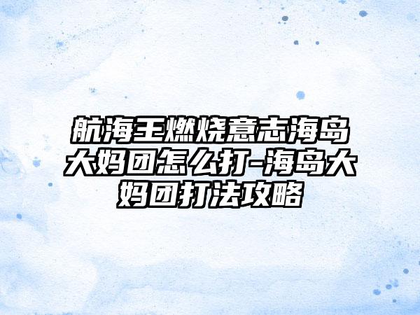 航海王燃烧意志海岛大妈团怎么打-海岛大妈团打法攻略