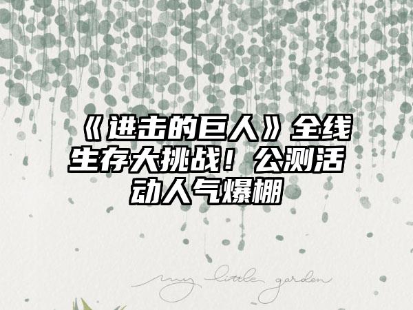 《进击的巨人》全线生存大挑战！公测活动人气爆棚