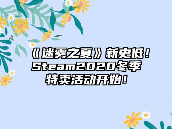 《迷雾之夏》新史低！Steam2020冬季特卖活动开始！