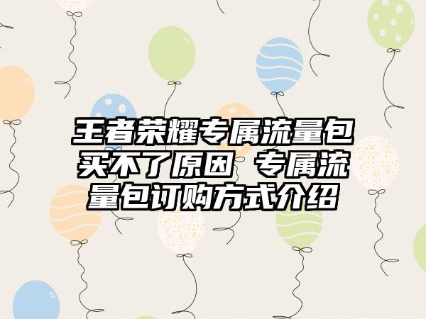 王者荣耀专属流量包买不了原因 专属流量包订购方式介绍