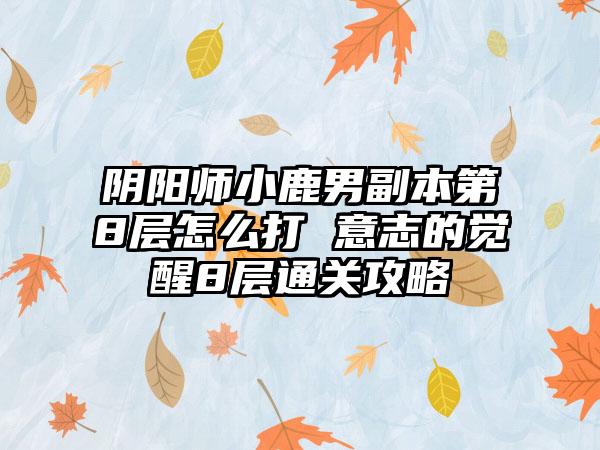 阴阳师小鹿男副本第8层怎么打 意志的觉醒8层通关攻略