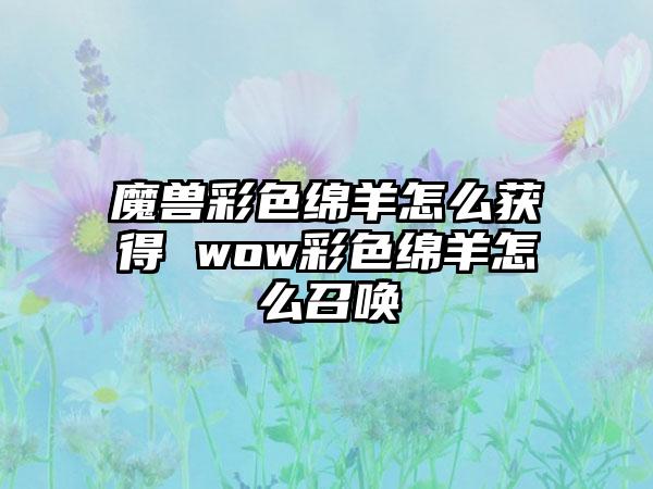 魔兽彩色绵羊怎么获得 wow彩色绵羊怎么召唤