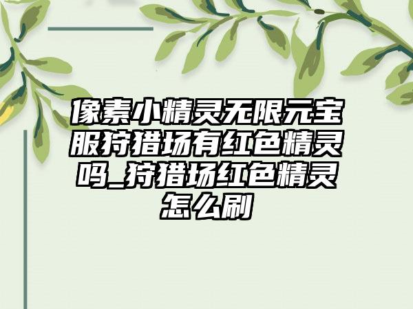 像素小精灵无限元宝服狩猎场有红色精灵吗_狩猎场红色精灵怎么刷