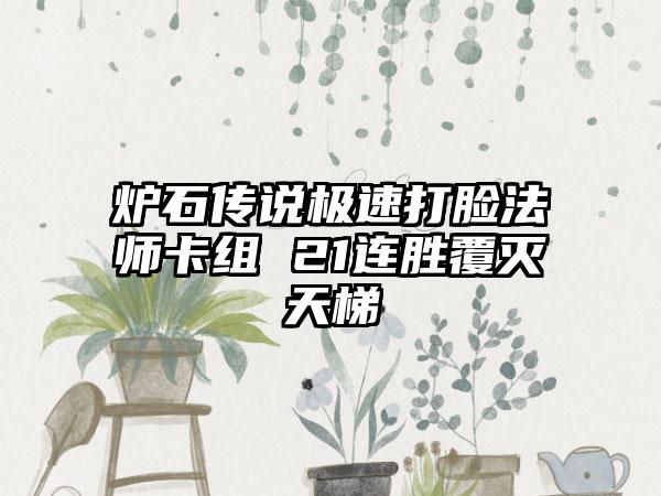 炉石传说极速打脸法师卡组 21连胜覆灭天梯