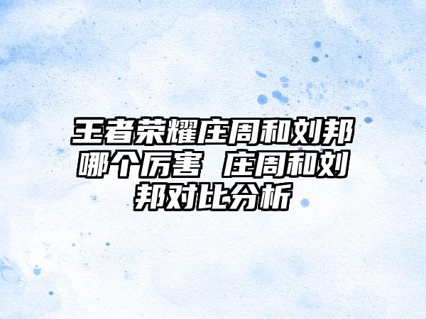 王者荣耀庄周和刘邦哪个厉害 庄周和刘邦对比分析