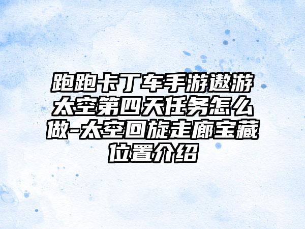 跑跑卡丁车手游遨游太空第四天任务怎么做-太空回旋走廊宝藏位置介绍