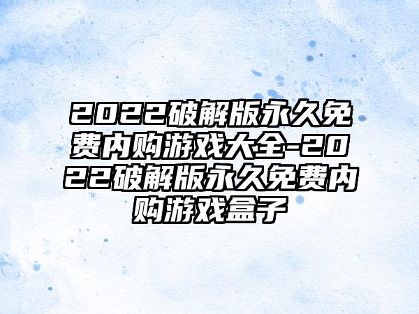2022破解版永久免费内购游戏大全-2022破解版永久免费内购游戏盒子