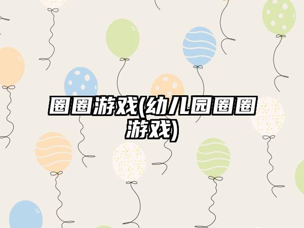 圈圈游戏(幼儿园圈圈游戏)