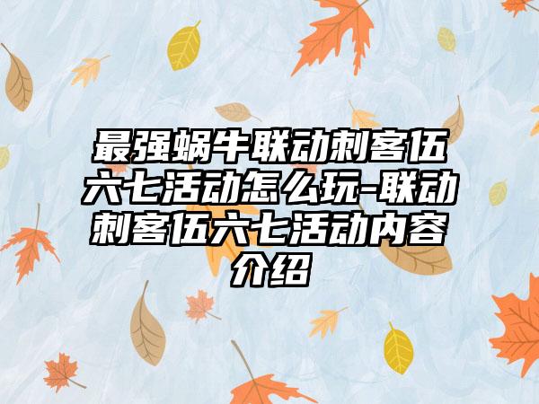 最强蜗牛联动刺客伍六七活动怎么玩-联动刺客伍六七活动内容介绍