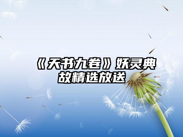 《天书九卷》妖灵典故精选放送