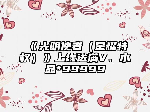 《光明使者（星耀特权）》上线送满V、水晶*99999