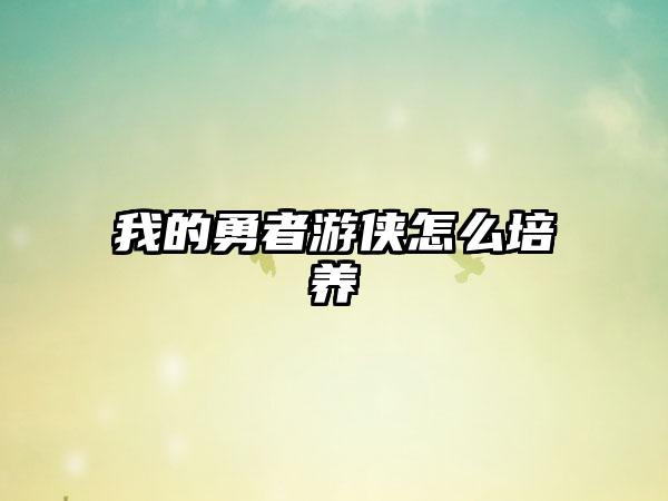 我的勇者游侠怎么培养
