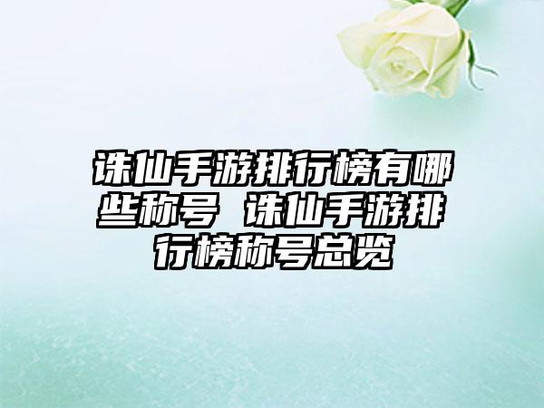 诛仙手游排行榜有哪些称号 诛仙手游排行榜称号总览