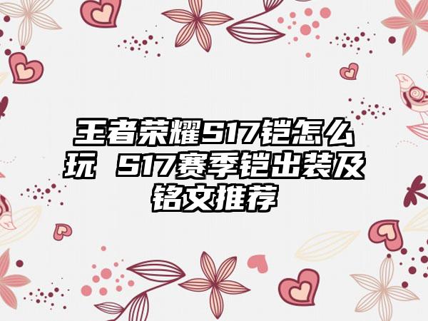 王者荣耀S17铠怎么玩 S17赛季铠出装及铭文推荐