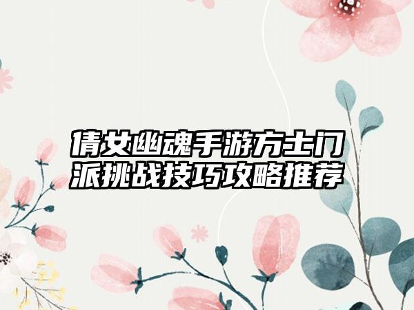 倩女幽魂手游方士门派挑战技巧攻略推荐