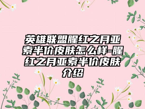 英雄联盟腥红之月亚索半价皮肤怎么样-腥红之月亚索半价皮肤介绍