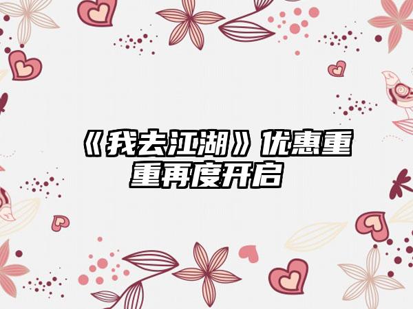 《我去江湖》优惠重重再度开启