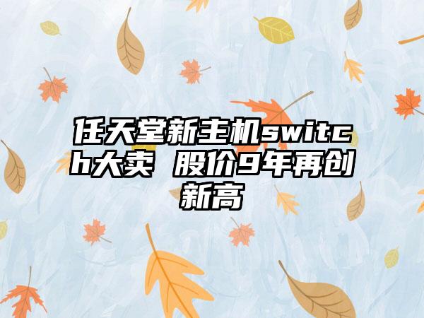 任天堂新主机switch大卖 股价9年再创新高